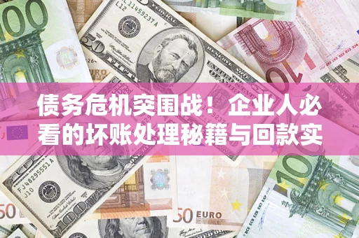 济南债务危机突围战！企业人必看的坏账处理秘籍与回款实战指南