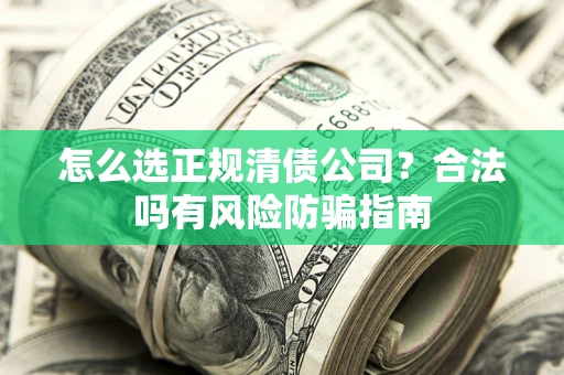 济南怎么选正规清债公司？合法吗有风险防骗指南