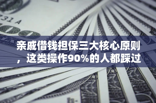 济南亲戚借钱担保三大核心原则，这类操作90%的人都踩过坑！附法院判决案例
