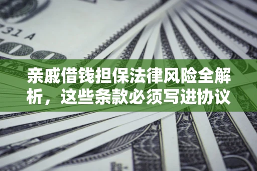 济南亲戚借钱担保法律风险全解析，这些条款必须写进协议