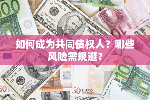 济南如何成为共同债权人？哪些风险需规避？