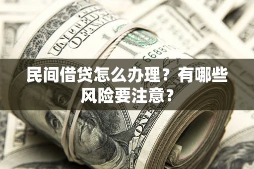 济南民间借贷怎么办理？有哪些风险要注意？