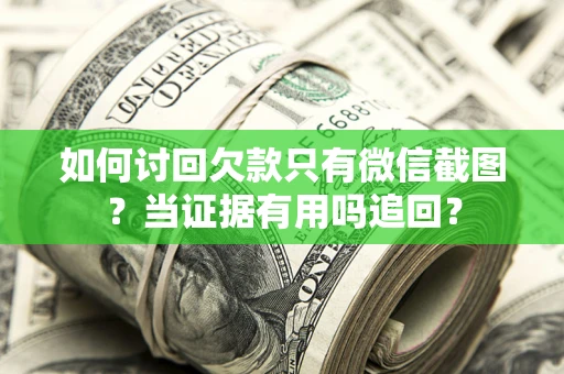 济南如何讨回欠款只有微信截图？当证据有用吗追回？