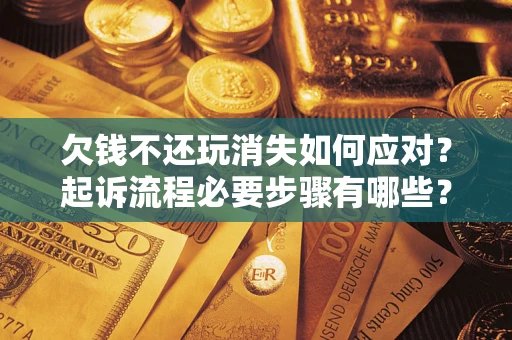 济南欠钱不还玩消失如何应对？起诉流程必要步骤有哪些？