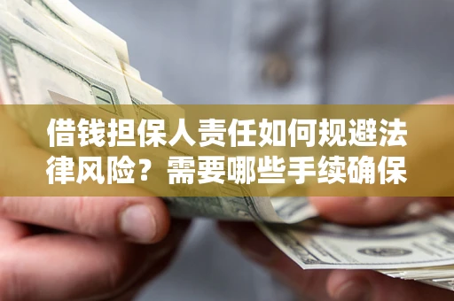 济南借钱担保人责任如何规避法律风险？需要哪些手续确保安全？