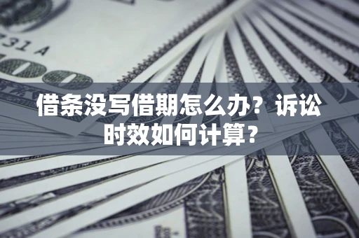 济南借条没写借期怎么办？诉讼时效如何计算？