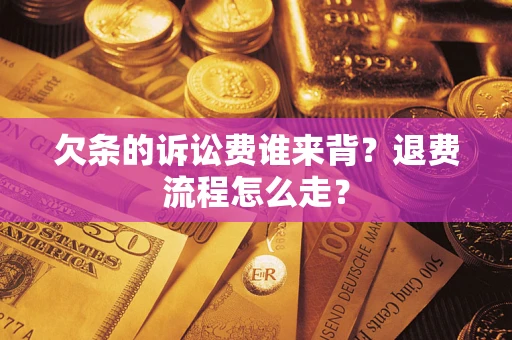 济南欠条的诉讼费谁来背？退费流程怎么走？