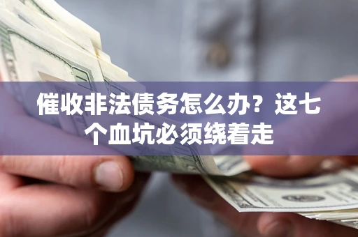 济南催收非法债务怎么办？这七个血坑必须绕着走