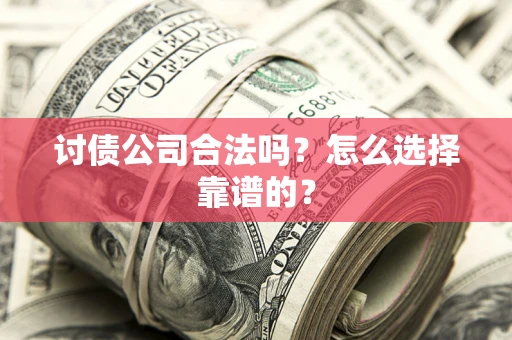 济南讨债公司合法吗？怎么选择靠谱的？