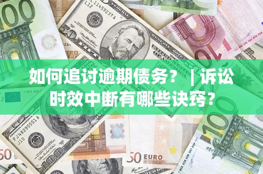 济南如何追讨逾期债务？ | 诉讼时效中断有哪些诀窍？