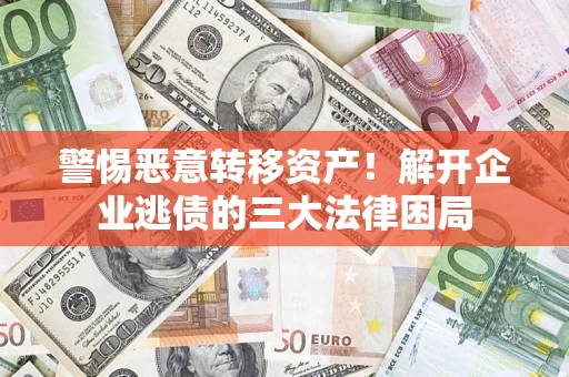 济南警惕恶意转移资产！解开企业逃债的三大法律困局