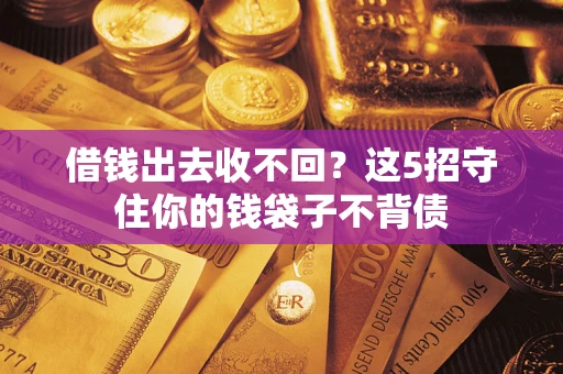济南借钱出去收不回？这5招守住你的钱袋子不背债