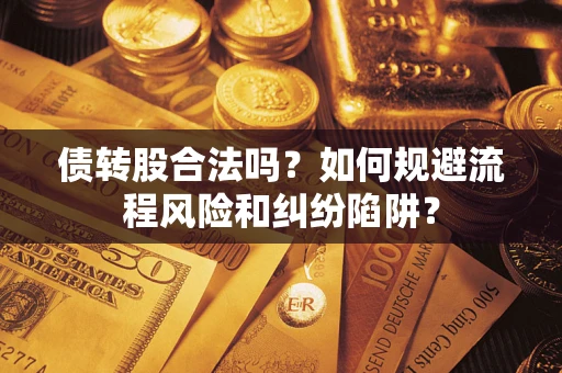 济南债转股合法吗？如何规避流程风险和纠纷陷阱？