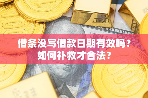 济南借条没写借款日期有效吗？如何补救才合法？