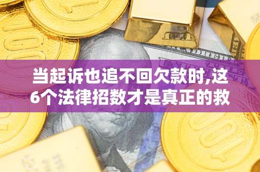 济南当起诉也追不回欠款时,这6个法律招数才是真正的救命稻草