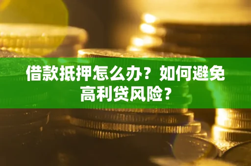 济南借款抵押怎么办？如何避免高利贷风险？