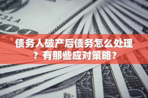 济南债务人破产后债务怎么处理？有那些应对策略？
