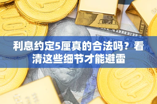 济南利息约定5厘真的合法吗？看清这些细节才能避雷