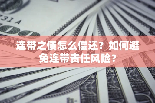 济南连带之债怎么偿还？如何避免连带责任风险？