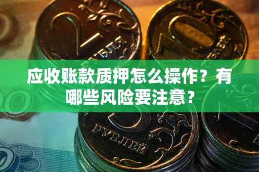 济南应收账款质押怎么操作？有哪些风险要注意？