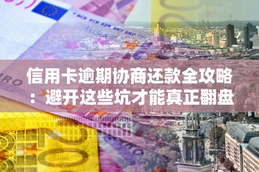 济南信用卡逾期协商还款全攻略：避开这些坑才能真正翻盘