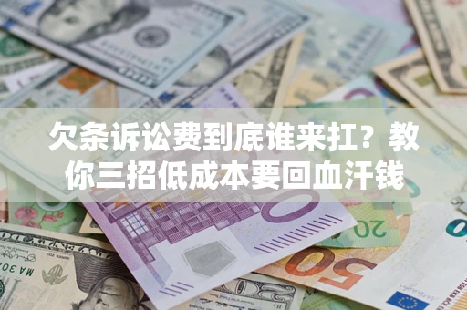 济南欠条诉讼费到底谁来扛？教你三招低成本要回血汗钱