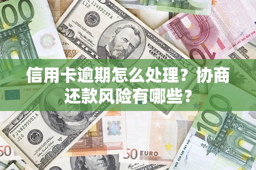 济南信用卡逾期怎么处理？协商还款风险有哪些？
